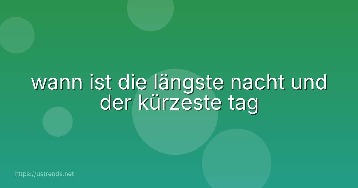 wann ist die längste nacht und der kürzeste tag