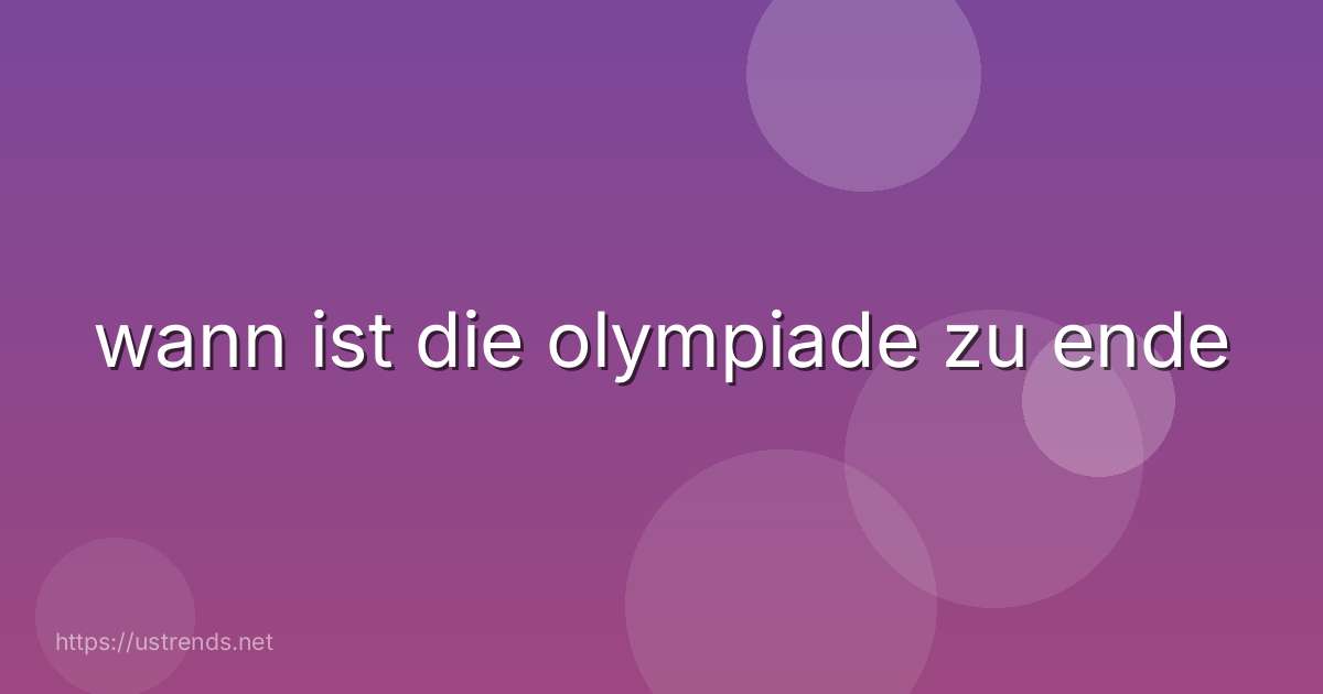 wann ist die olympiade zu ende