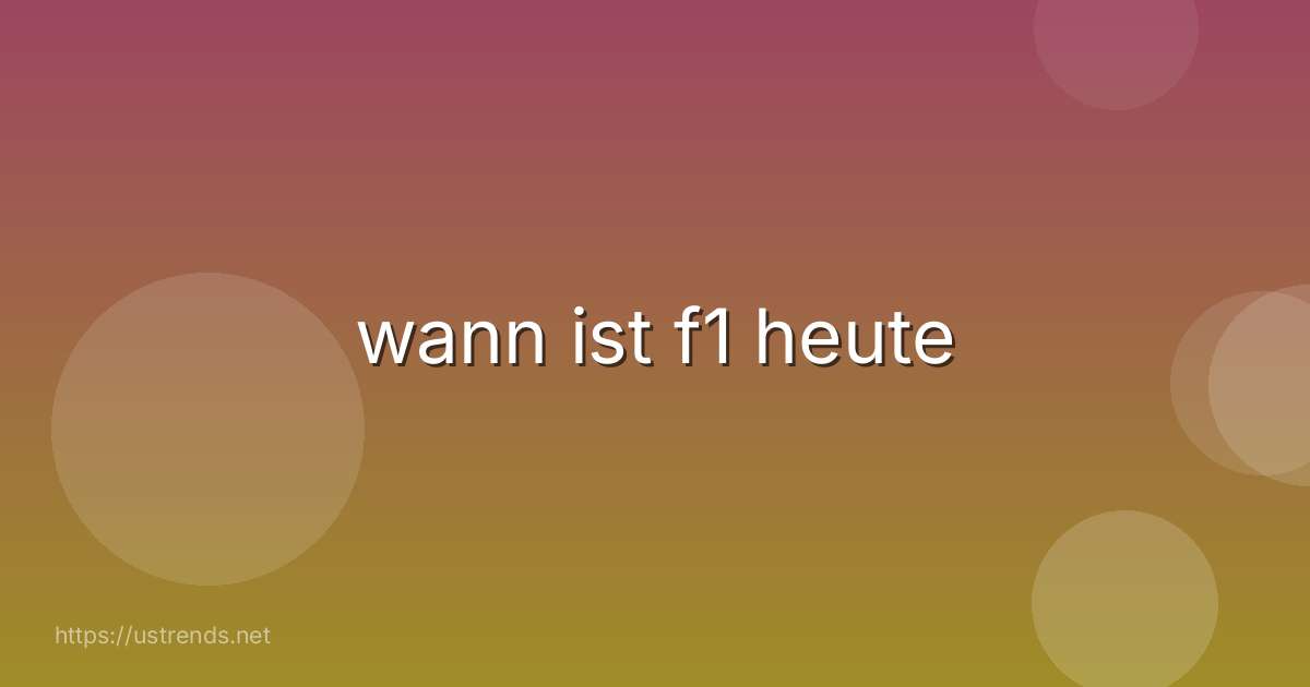 wann ist f1 heute