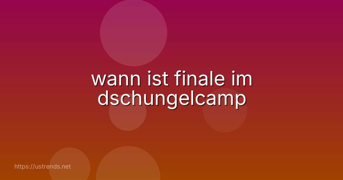 wann ist finale im dschungelcamp