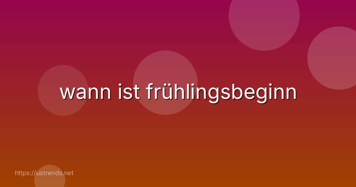 wann ist frühlingsbeginn