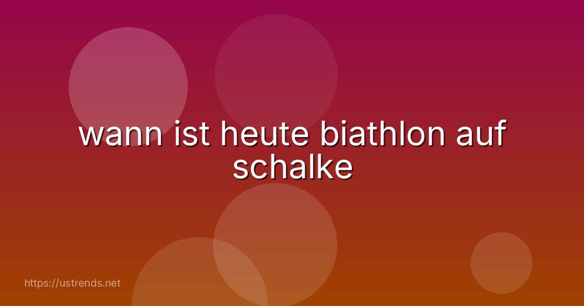 wann ist heute biathlon auf schalke