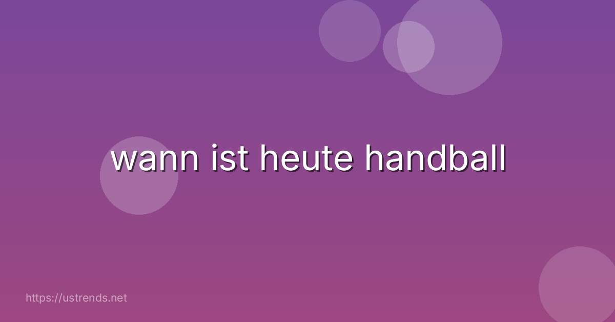 wann ist heute handball