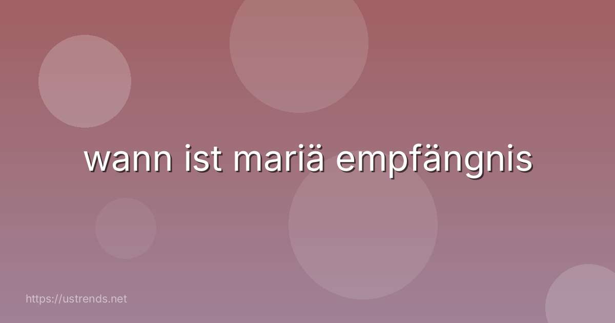 wann ist mariä empfängnis