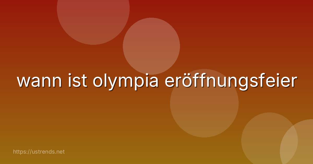wann ist olympia eröffnungsfeier