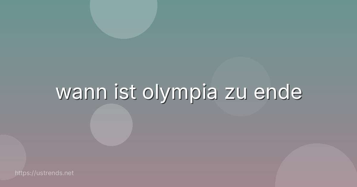 wann ist olympia zu ende