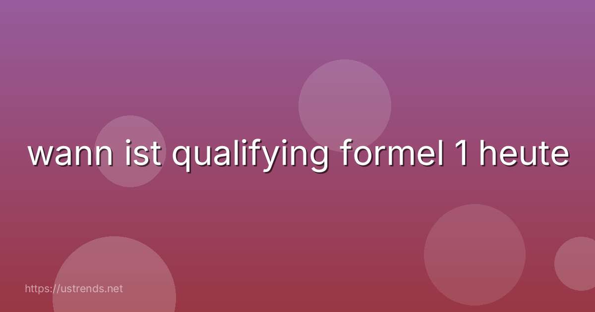 wann ist qualifying formel 1 heute