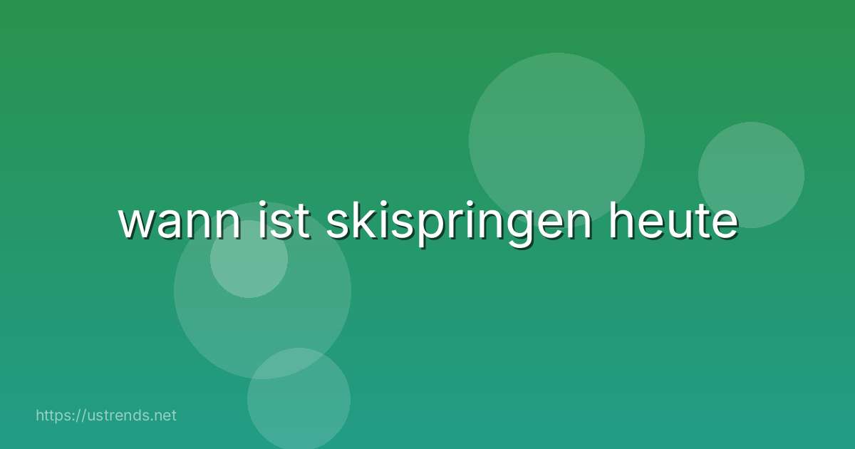 wann ist skispringen heute