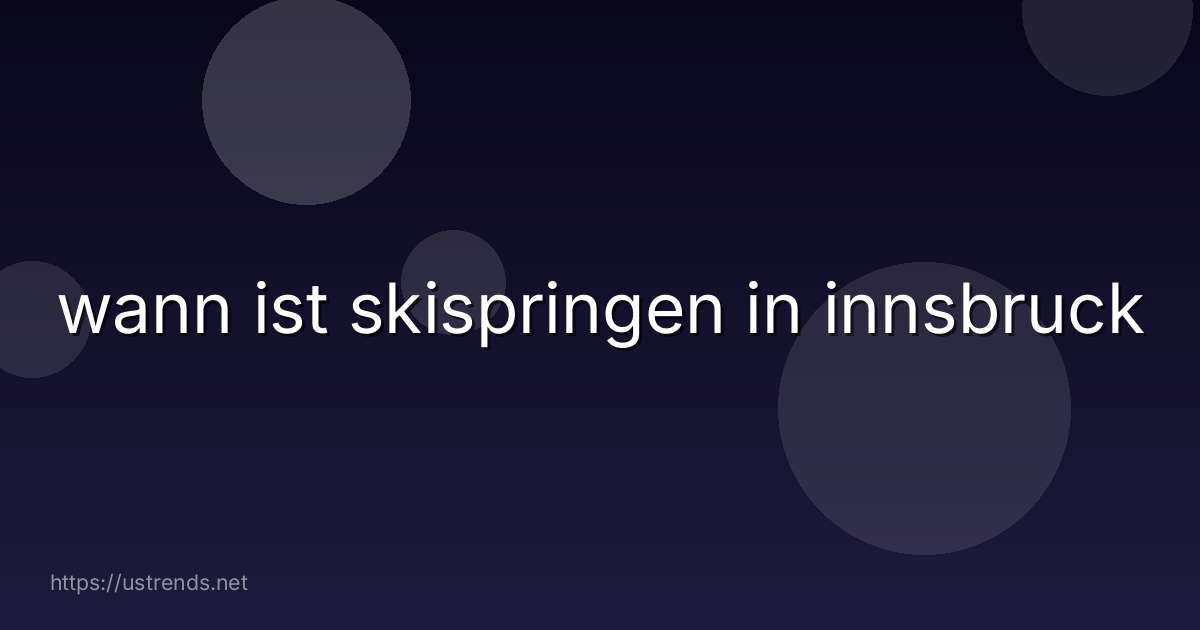 wann ist skispringen in innsbruck