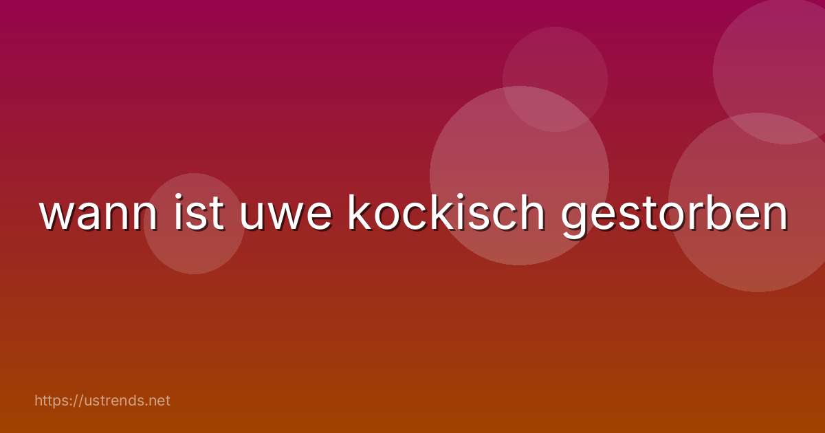 wann ist uwe kockisch gestorben