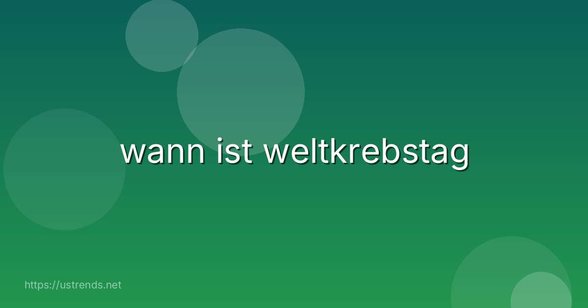 wann ist weltkrebstag