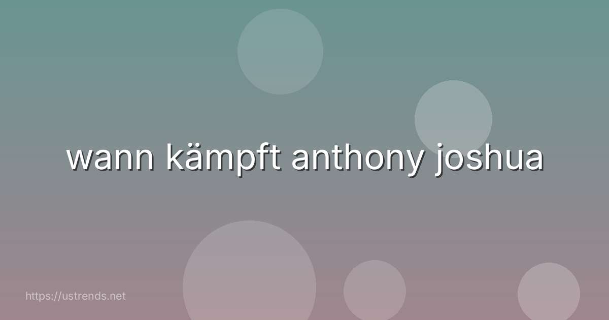 wann kämpft anthony joshua