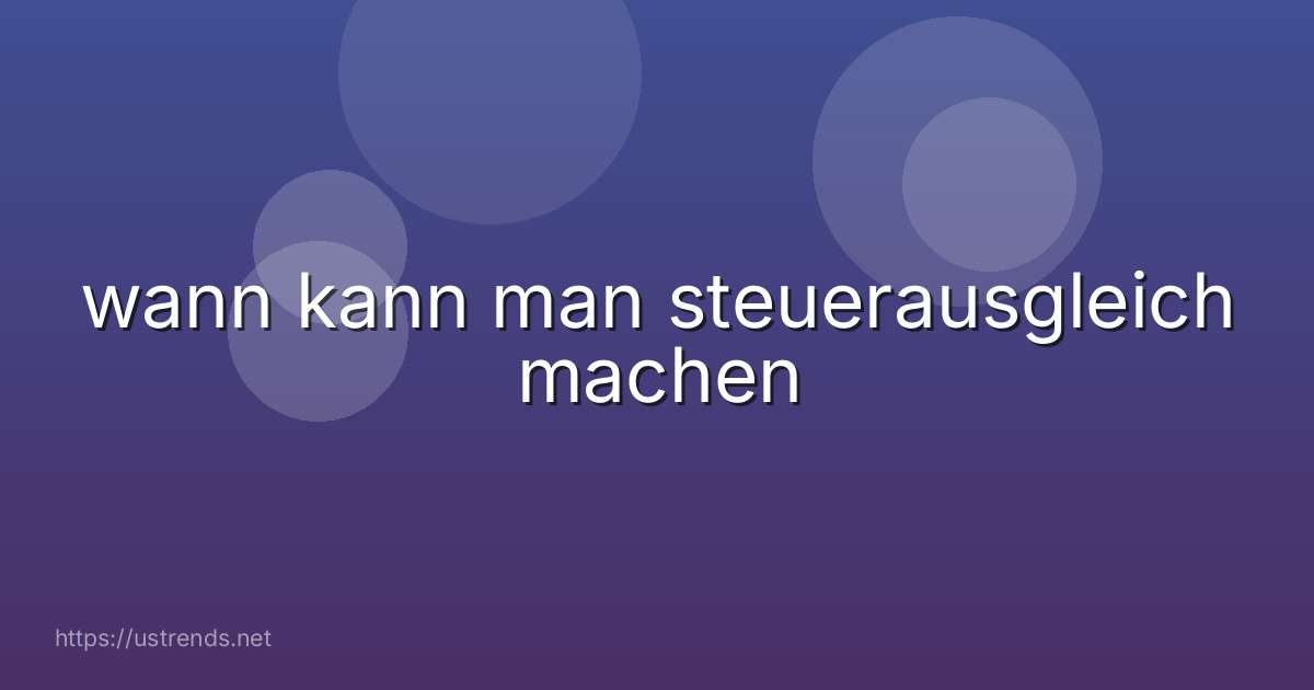 wann kann man steuerausgleich machen