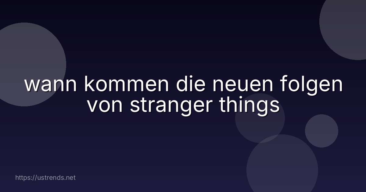 wann kommen die neuen folgen von stranger things