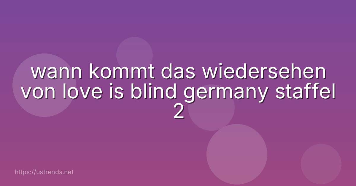 wann kommt das wiedersehen von love is blind germany staffel 2