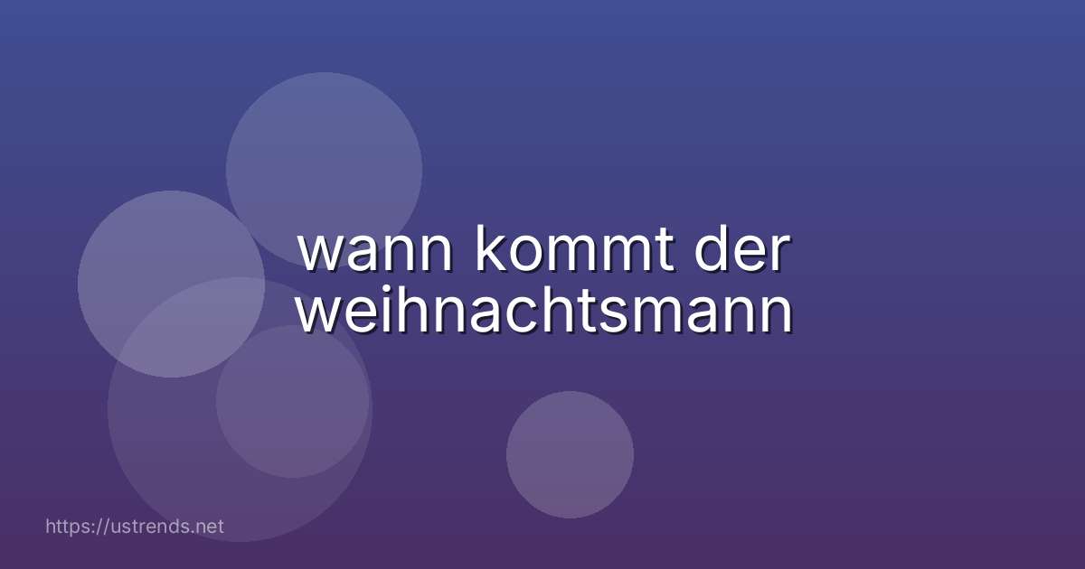 wann kommt der weihnachtsmann