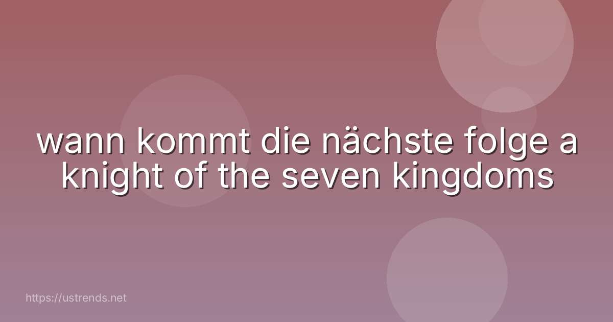 wann kommt die nächste folge a knight of the seven kingdoms