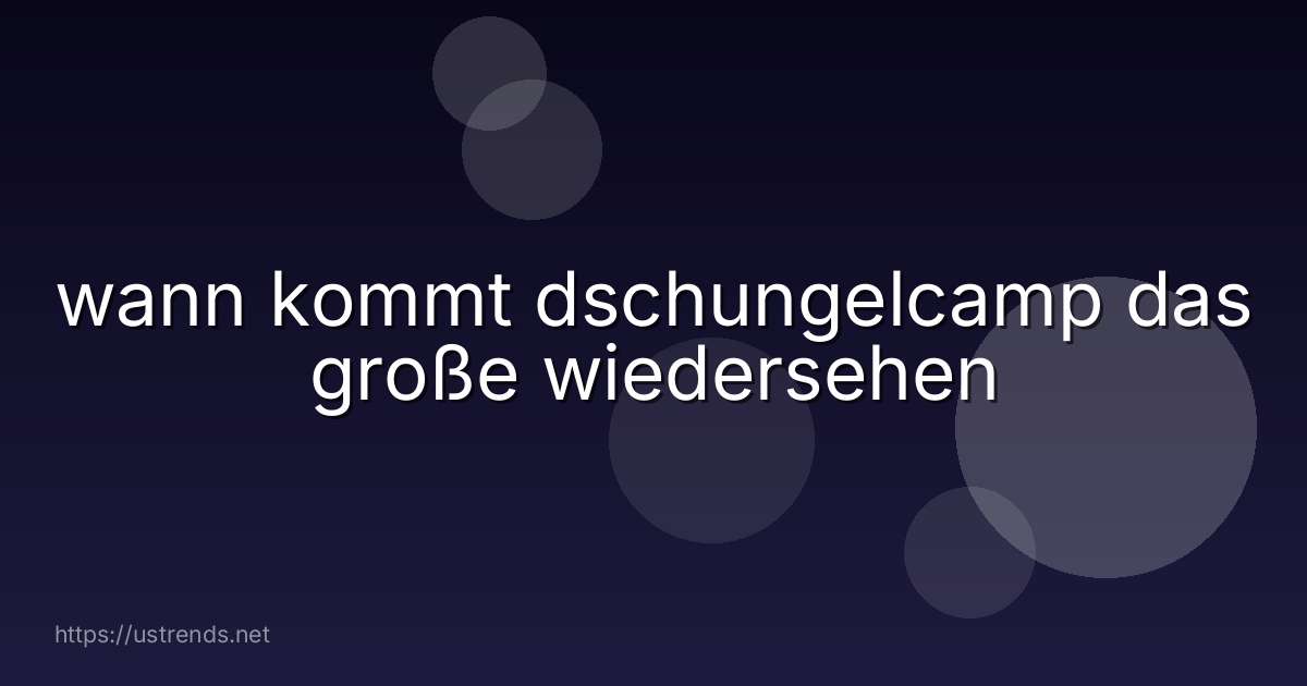 wann kommt dschungelcamp das große wiedersehen