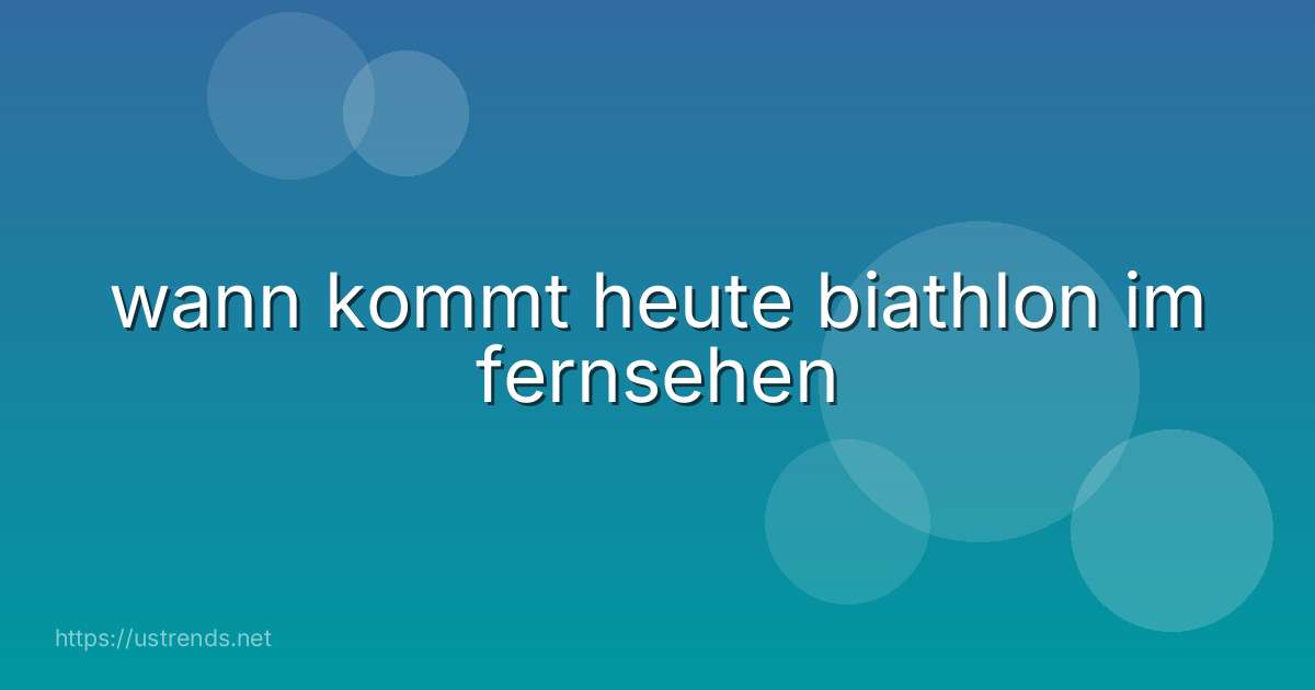 wann kommt heute biathlon im fernsehen