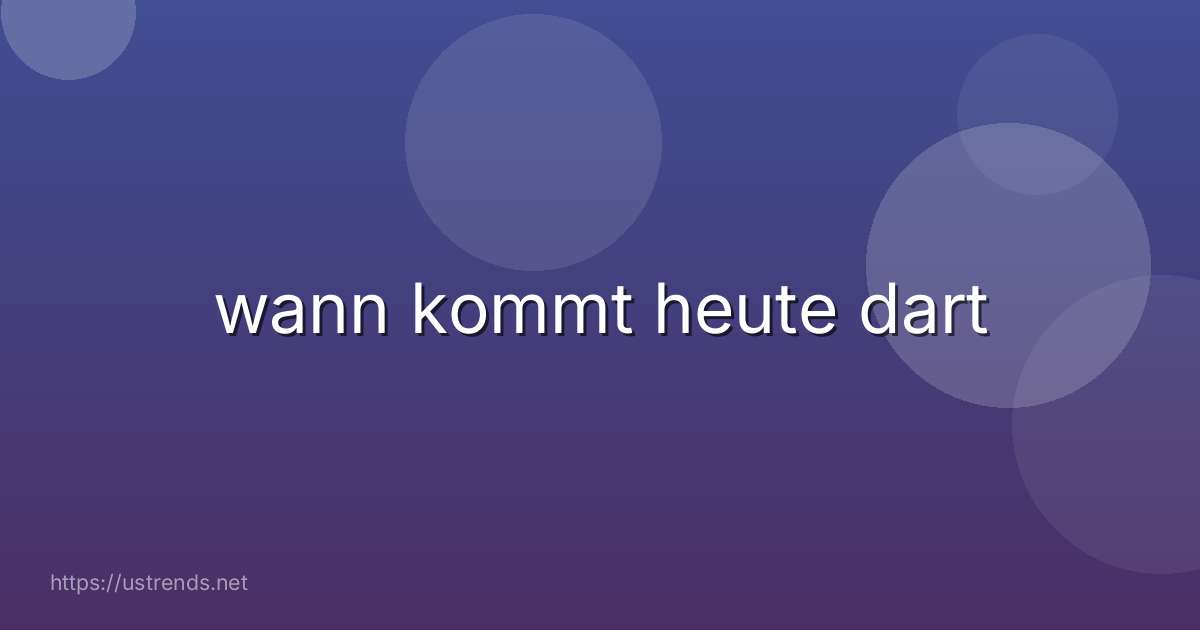 wann kommt heute dart