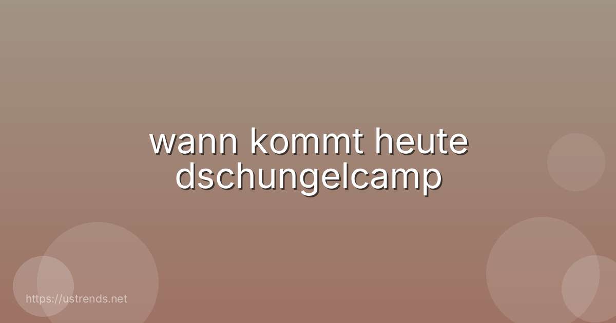 wann kommt heute dschungelcamp
