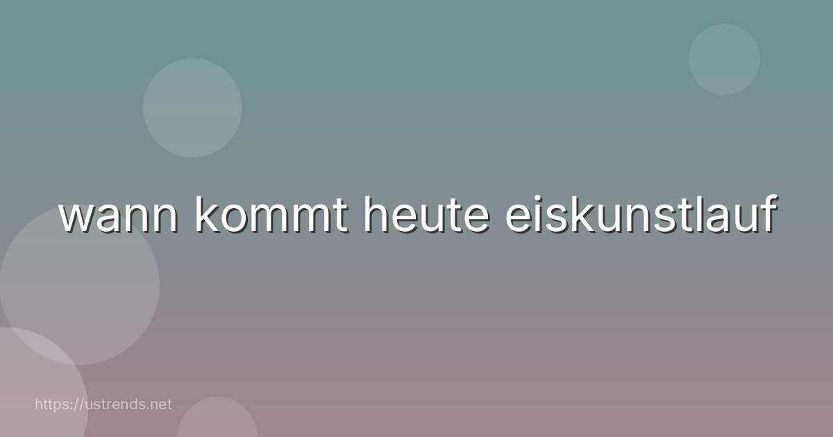 wann kommt heute eiskunstlauf
