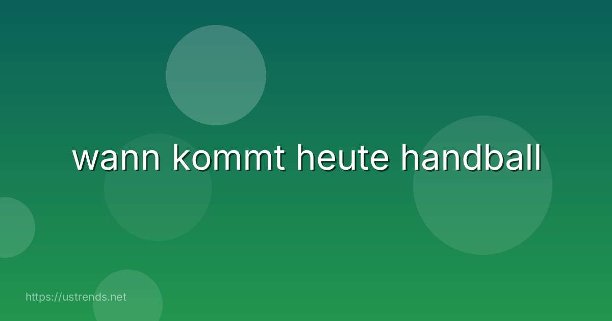 wann kommt heute handball