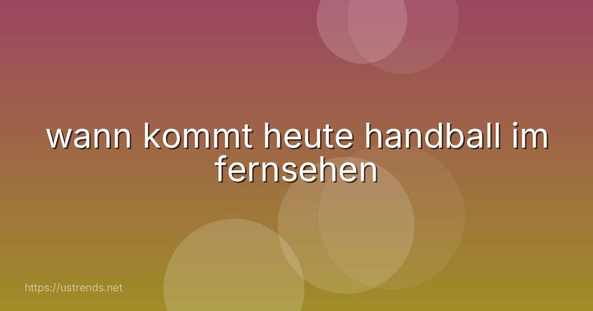 wann kommt heute handball im fernsehen