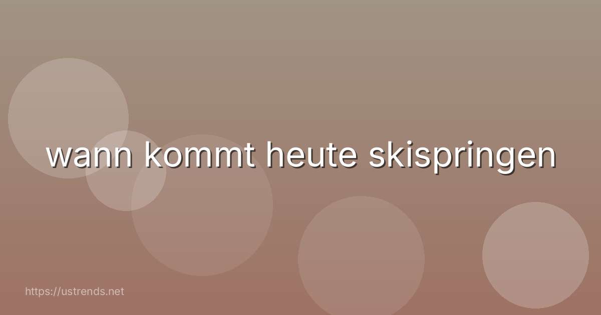 wann kommt heute skispringen