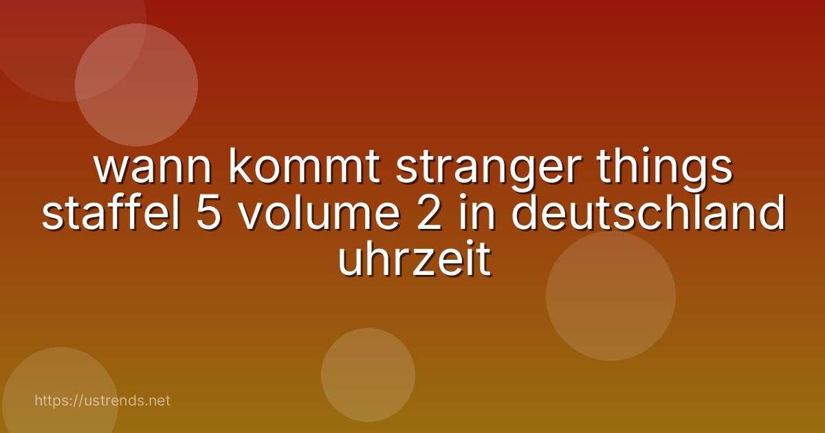 wann kommt stranger things staffel 5 volume 2 in deutschland uhrzeit