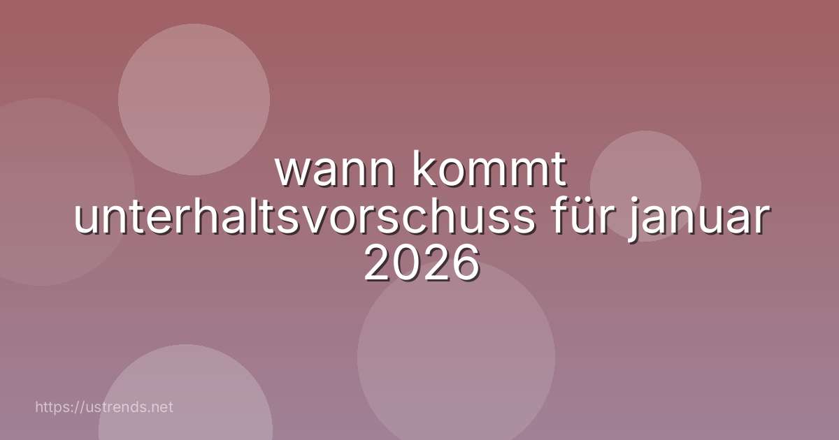 wann kommt unterhaltsvorschuss für januar 2026