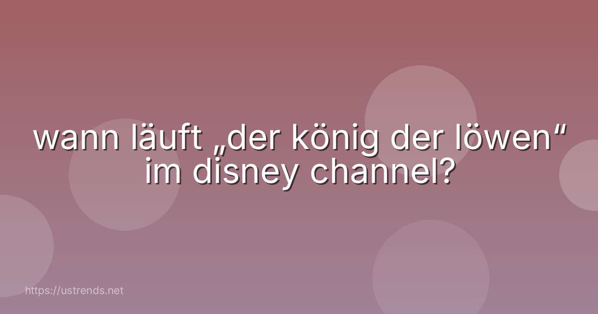 wann läuft „der könig der löwen“ im disney channel?