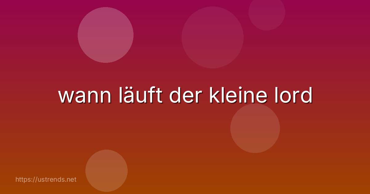 wann läuft der kleine lord
