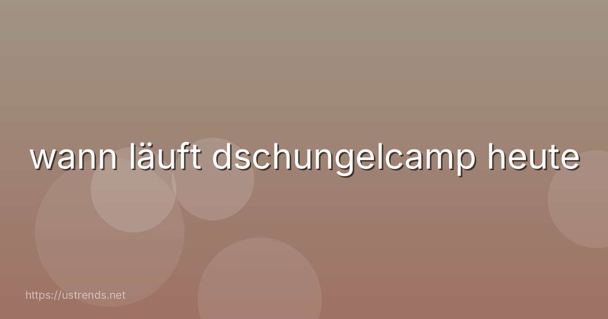 wann läuft dschungelcamp heute