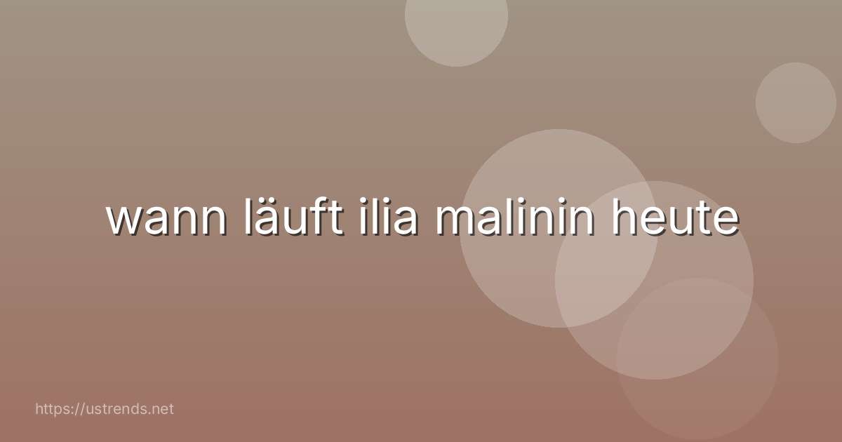 wann läuft ilia malinin heute