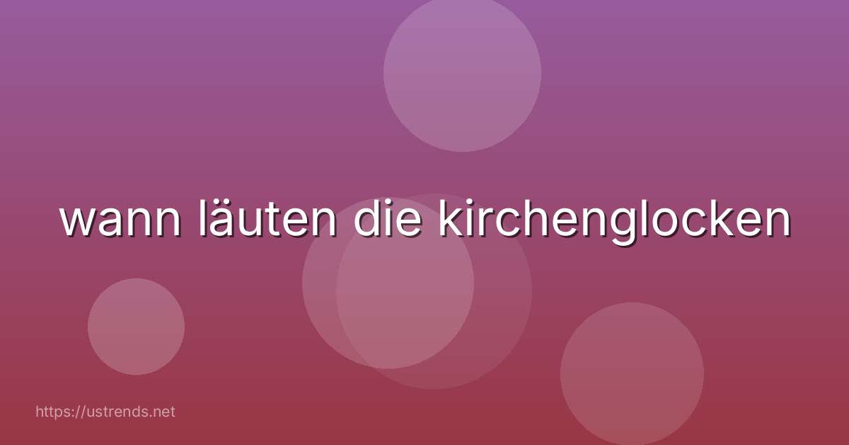 wann läuten die kirchenglocken