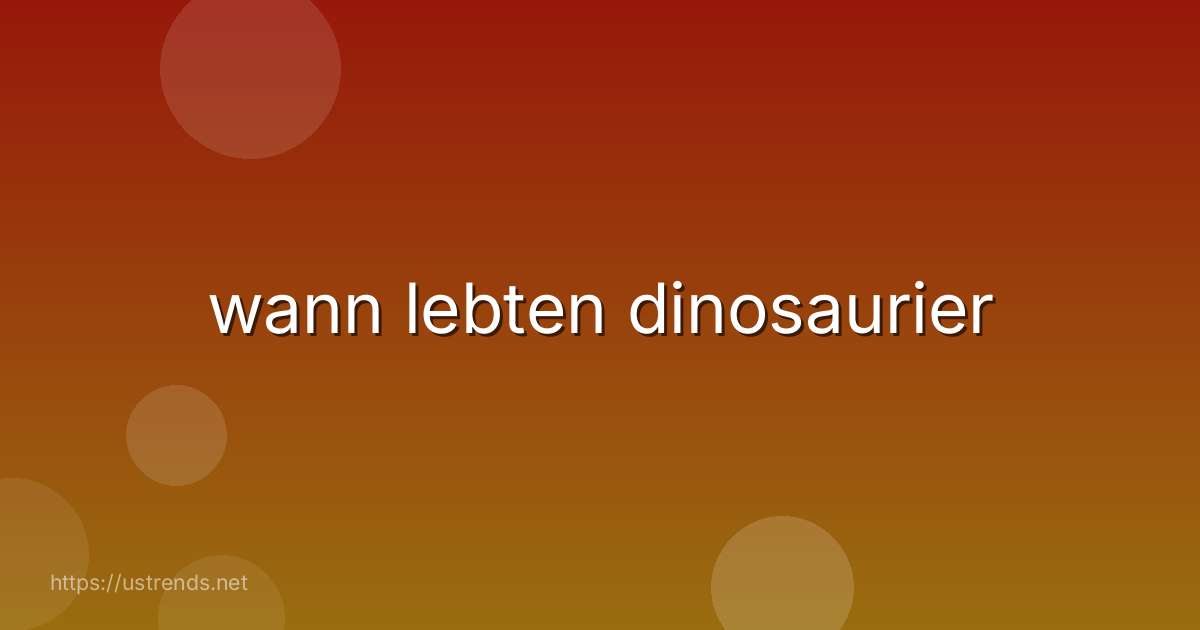 wann lebten dinosaurier