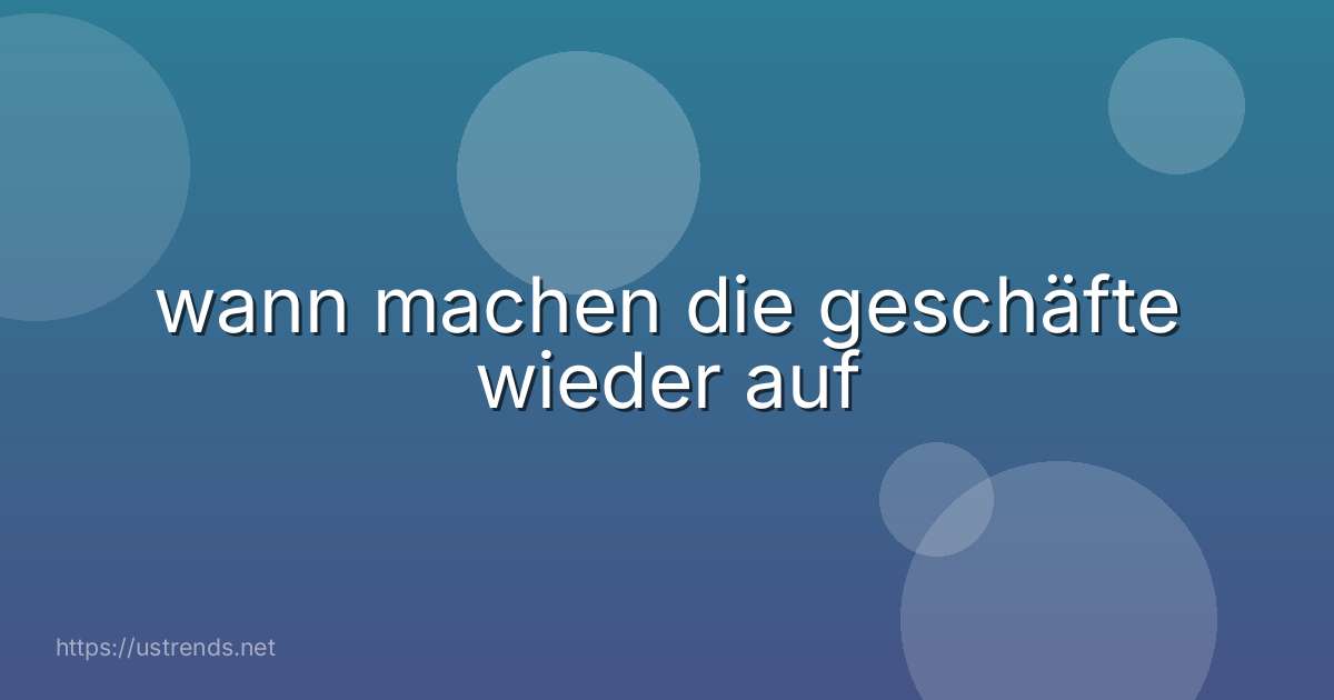 wann machen die geschäfte wieder auf