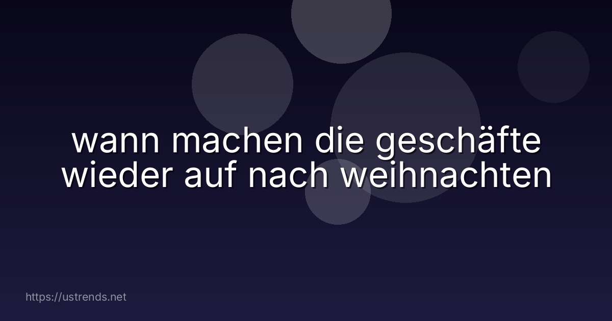wann machen die geschäfte wieder auf nach weihnachten