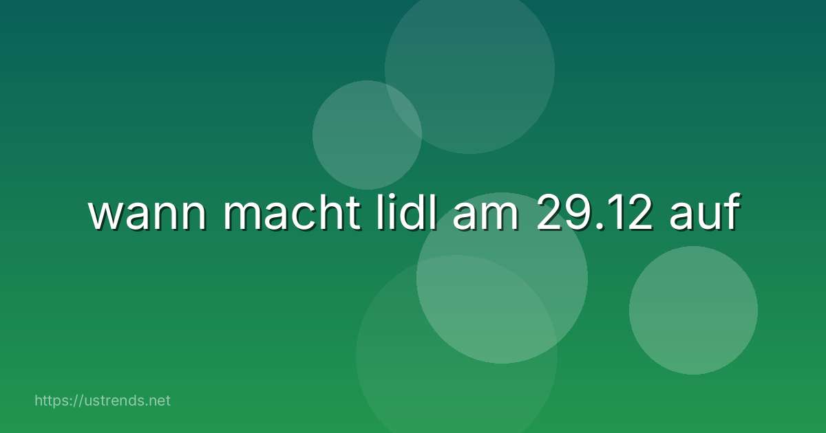 wann macht lidl am 29.12 auf