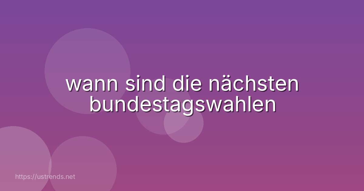 wann sind die nächsten bundestagswahlen