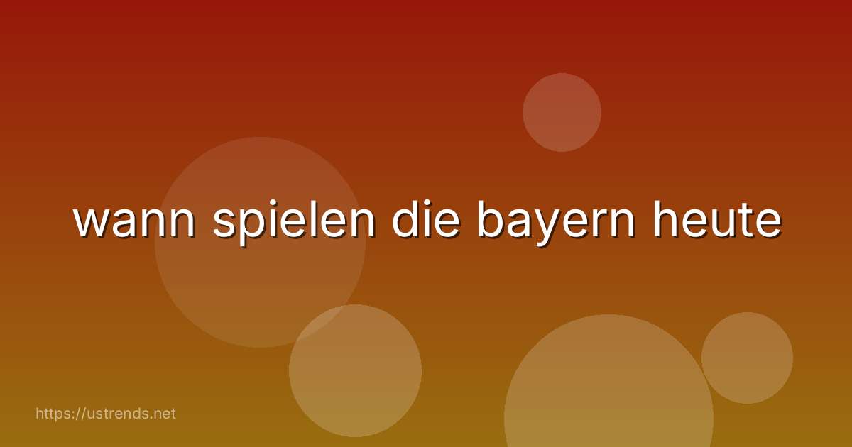 wann spielen die bayern heute