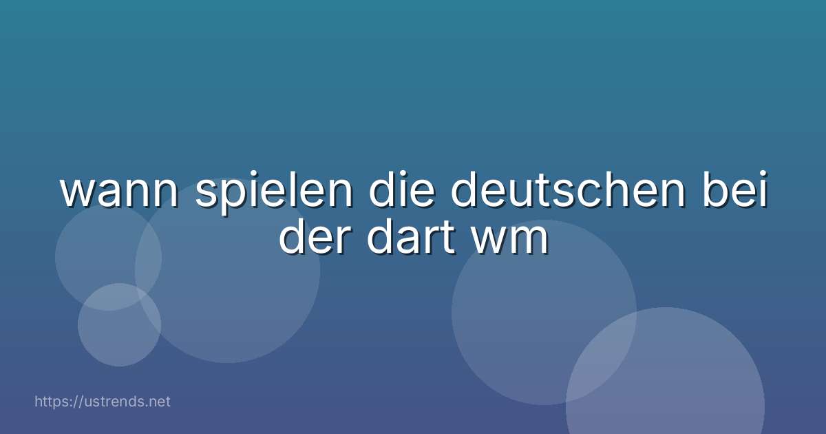 wann spielen die deutschen bei der dart wm