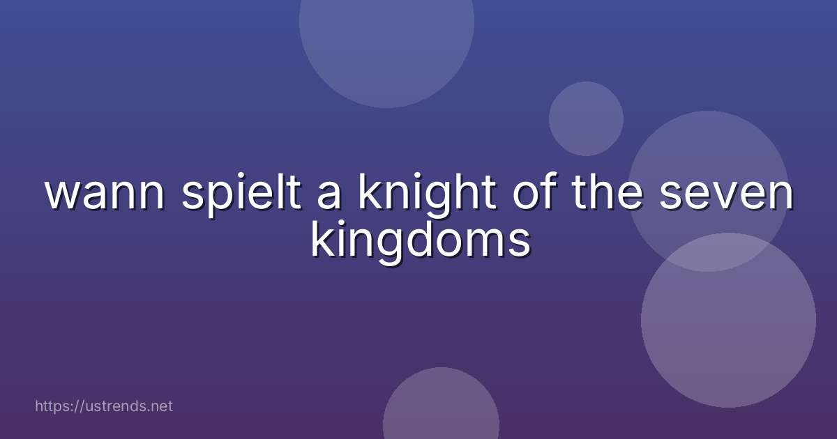 wann spielt a knight of the seven kingdoms