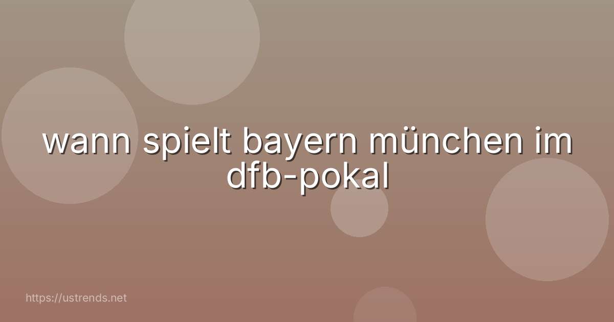wann spielt bayern münchen im dfb-pokal