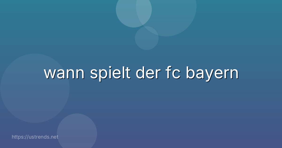 wann spielt der fc bayern