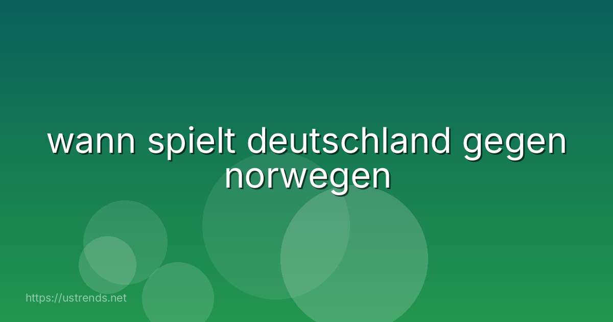 wann spielt deutschland gegen norwegen