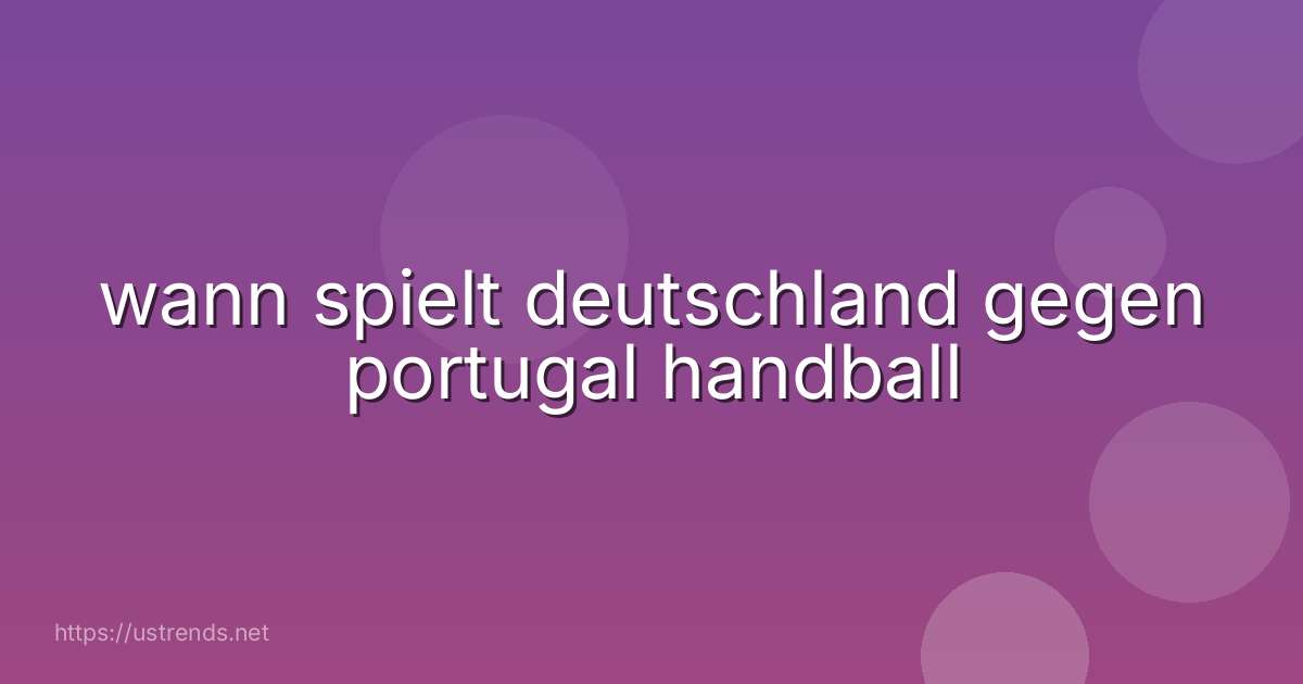 wann spielt deutschland gegen portugal handball
