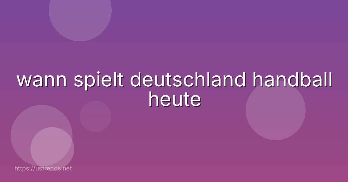 wann spielt deutschland handball heute