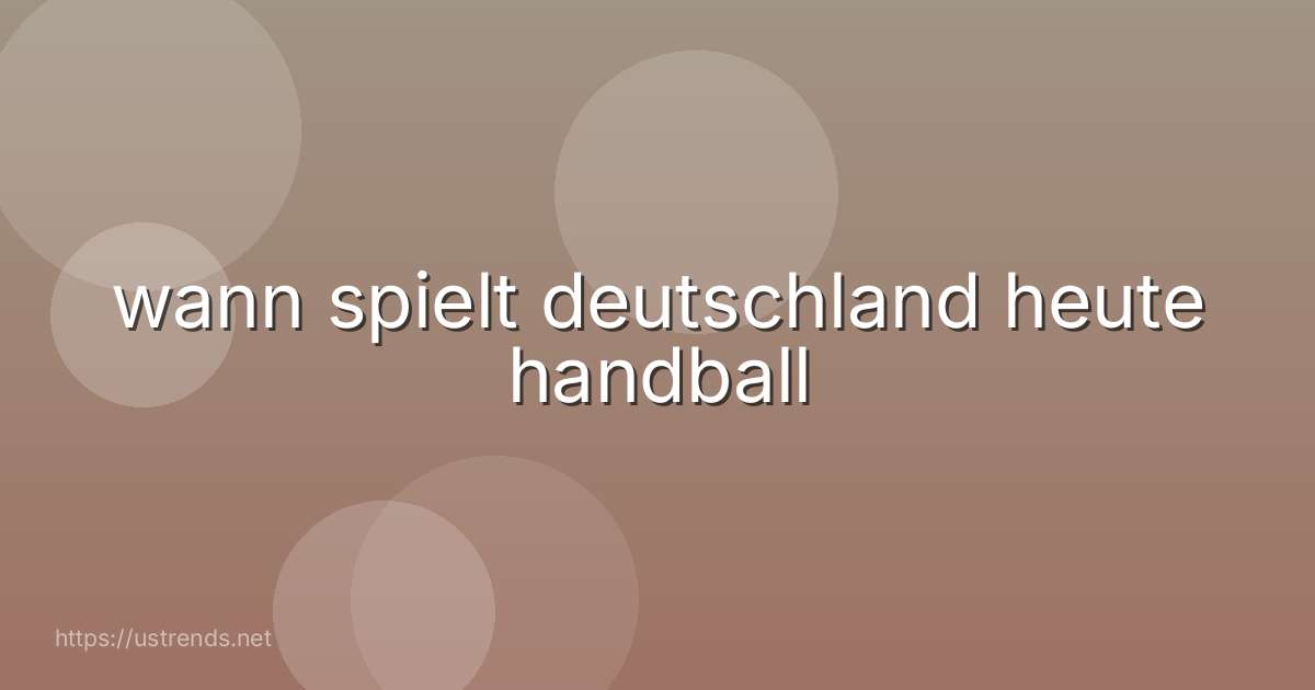 wann spielt deutschland heute handball